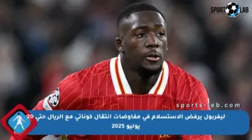 ليفربول يرفض الاستسلام في مفاوضات انتقال كوناتي مع الريال حتى 20 يوليو 2025